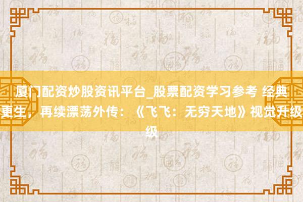厦门配资炒股资讯平台_股票配资学习参考 经典更生，再续漂荡外传：《飞飞：无穷天地》视觉升级
