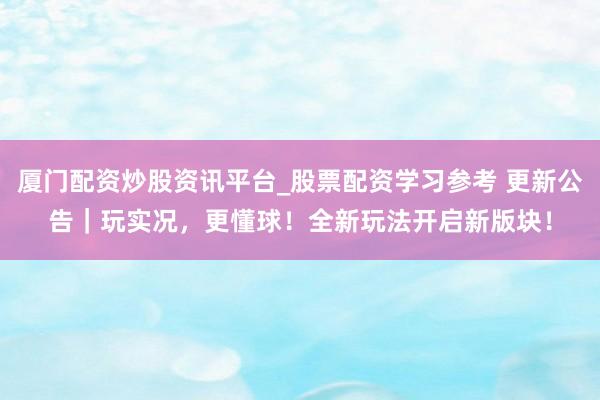 厦门配资炒股资讯平台_股票配资学习参考 更新公告｜玩实况，更懂球！全新玩法开启新版块！