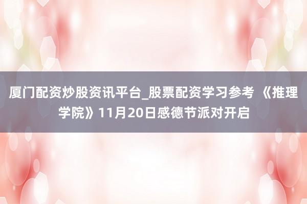 厦门配资炒股资讯平台_股票配资学习参考 《推理学院》11月20日感德节派对开启