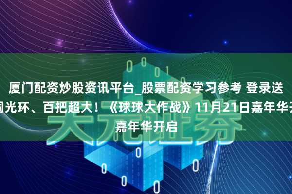 厦门配资炒股资讯平台_股票配资学习参考 登录送黑洞光环、百把超大！《球球大作战》11月21日嘉年华开启
