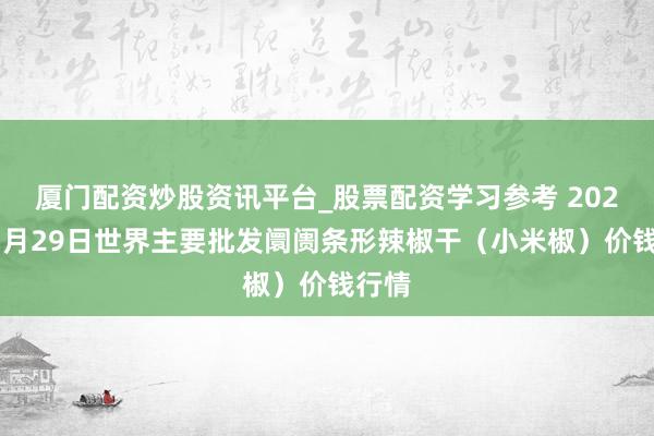 厦门配资炒股资讯平台_股票配资学习参考 2026年1月29日世界主要批发阛阓条形辣椒干（小米椒）价钱行情