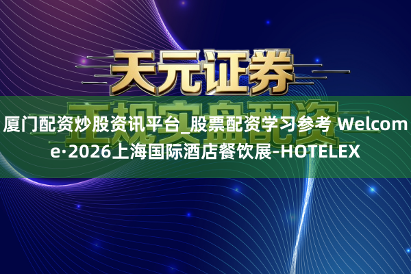 厦门配资炒股资讯平台_股票配资学习参考 Welcome·2026上海国际酒店餐饮展-HOTELEX