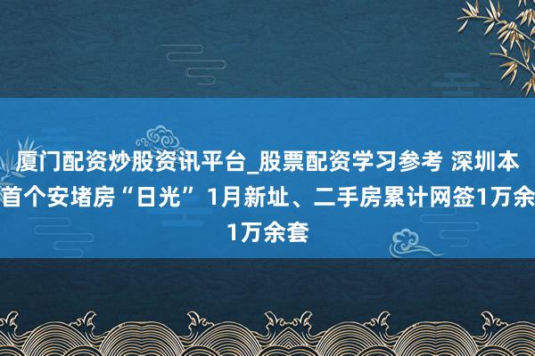 厦门配资炒股资讯平台_股票配资学习参考 深圳本年首个安堵房“日光” 1月新址、二手房累计网签1万余套