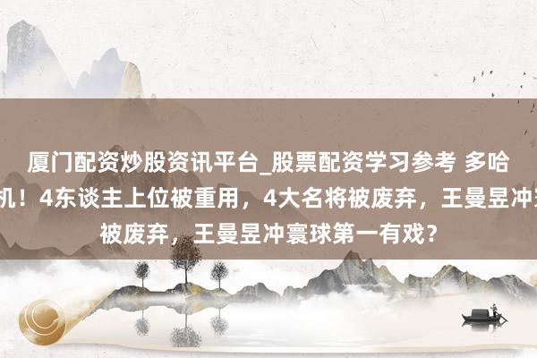 厦门配资炒股资讯平台_股票配资学习参考 多哈赛名单躲藏玄机！4东谈主上位被重用，4大名将被废弃，王曼昱冲寰球第一有戏？