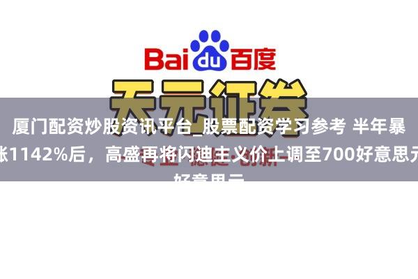 厦门配资炒股资讯平台_股票配资学习参考 半年暴涨1142%后，高盛再将闪迪主义价上调至700好意思元