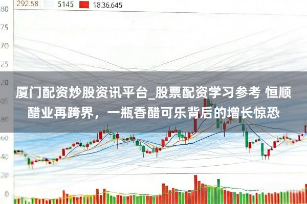 厦门配资炒股资讯平台_股票配资学习参考 恒顺醋业再跨界，一瓶香醋可乐背后的增长惊恐