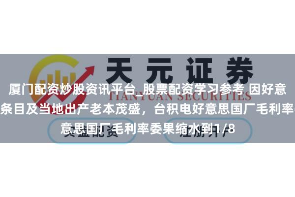 厦门配资炒股资讯平台_股票配资学习参考 因好意思“原土制造”条目及当地出产老本茂盛，台积电好意思国厂毛利率委果缩水到1/8