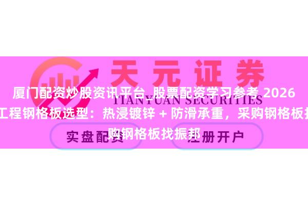 厦门配资炒股资讯平台_股票配资学习参考 2026 建筑工程钢格板选型：热浸镀锌 + 防滑承重，采购钢格板找振邦