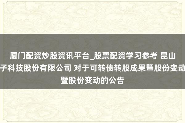 厦门配资炒股资讯平台_股票配资学习参考 昆山国力电子科技股份有限公司 对于可转债转股成果暨股份变动的公告