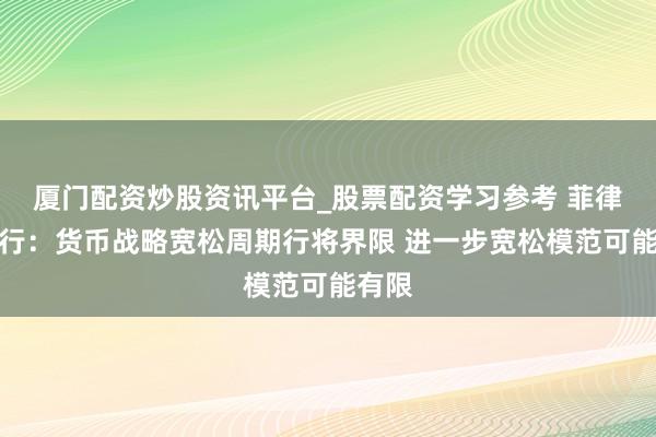 厦门配资炒股资讯平台_股票配资学习参考 菲律宾央行：货币战略宽松周期行将界限 进一步宽松模范可能有限