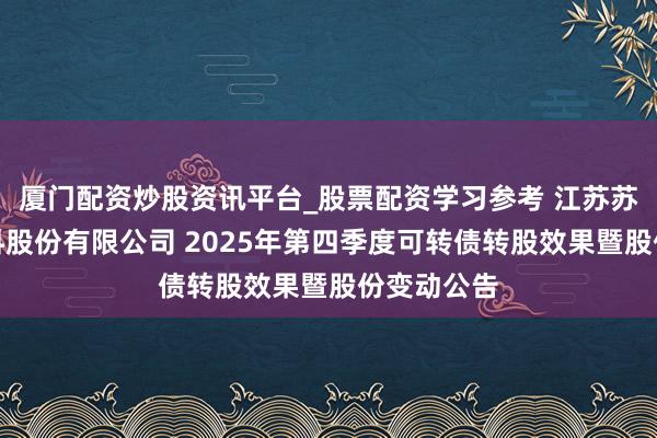 厦门配资炒股资讯平台_股票配资学习参考 江苏苏博特新材料股份有限公司 2025年第四季度可转债转股效果暨股份变动公告