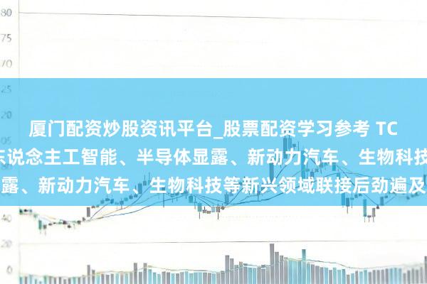 厦门配资炒股资讯平台_股票配资学习参考 TCL李东生：中韩两国在东说念主工智能、半导体显露、新动力汽车、生物科技等新兴领域联接后劲遍及