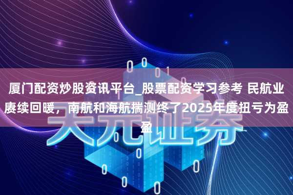 厦门配资炒股资讯平台_股票配资学习参考 民航业赓续回暖，南航和海航揣测终了2025年度扭亏为盈