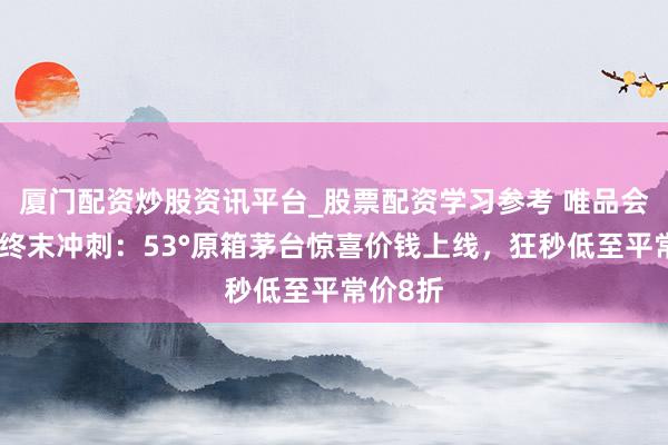 厦门配资炒股资讯平台_股票配资学习参考 唯品会年货节终末冲刺：53°原箱茅台惊喜价钱上线，狂秒低至平常价8折