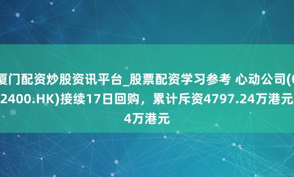 厦门配资炒股资讯平台_股票配资学习参考 心动公司(02400.HK)接续17日回购，累计斥资4797.24万港元