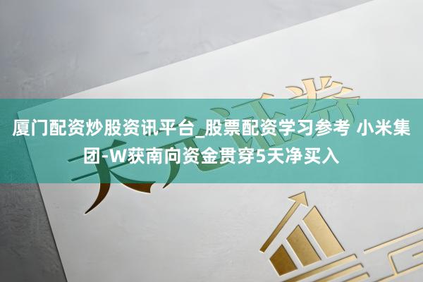 厦门配资炒股资讯平台_股票配资学习参考 小米集团-W获南向资金贯穿5天净买入
