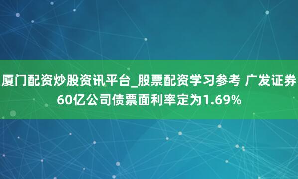 厦门配资炒股资讯平台_股票配资学习参考 广发证券60亿公司债票面利率定为1.69%