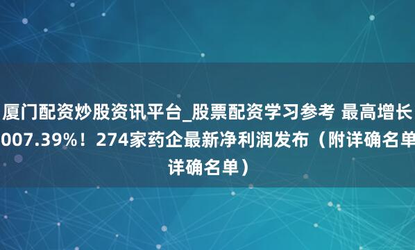厦门配资炒股资讯平台_股票配资学习参考 最高增长3007.39%！274家药企最新净利润发布（附详确名单）