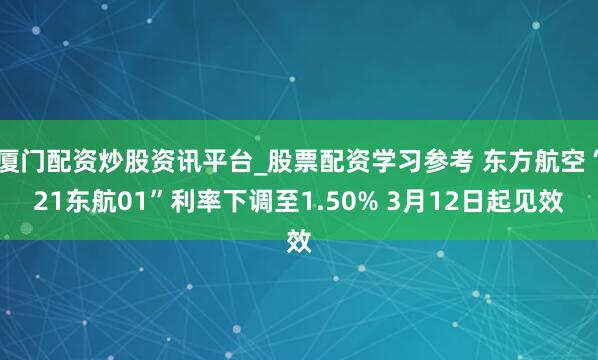 厦门配资炒股资讯平台_股票配资学习参考 东方航空“21东航01”利率下调至1.50% 3月12日起见效