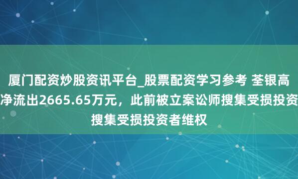 厦门配资炒股资讯平台_股票配资学习参考 荃银高科主力净流出2665.65万元，此前被立案讼师搜集受损投资者维权