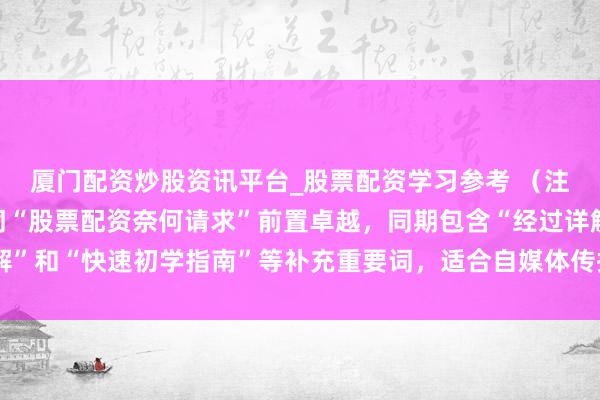 厦门配资炒股资讯平台_股票配资学习参考 （注：标题共，中枢重要词“股票配资奈何请求”前置卓越，同期包含“经过详解”和“快速初学指南”等补充重要词，适合自媒体传播与百度收录保举要求。）