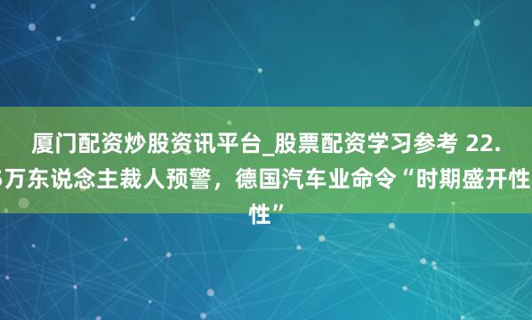 厦门配资炒股资讯平台_股票配资学习参考 22.5万东说念主裁人预警，德国汽车业命令“时期盛开性”