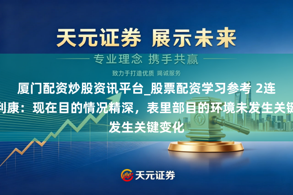 厦门配资炒股资讯平台_股票配资学习参考 2连板昂利康：现在目的情况精深，表里部目的环境未发生关键变化