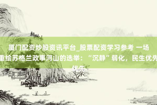 厦门配资炒股资讯平台_股票配资学习参考 一场重绘苏格兰政事河山的选举：“沉静”弱化，民生优先
