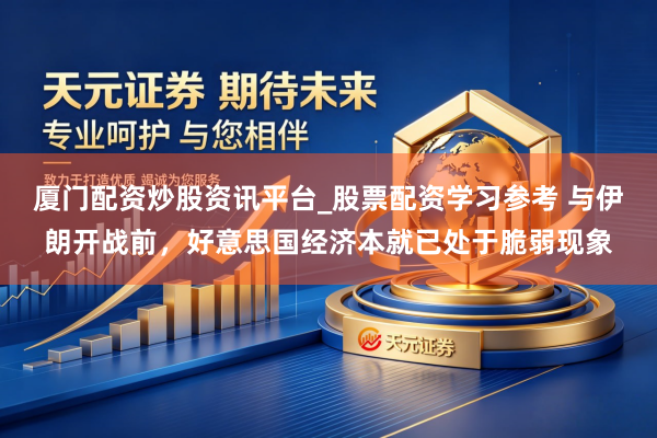 厦门配资炒股资讯平台_股票配资学习参考 与伊朗开战前，好意思国经济本就已处于脆弱现象