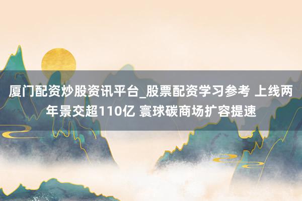 厦门配资炒股资讯平台_股票配资学习参考 上线两年景交超110亿 寰球碳商场扩容提速