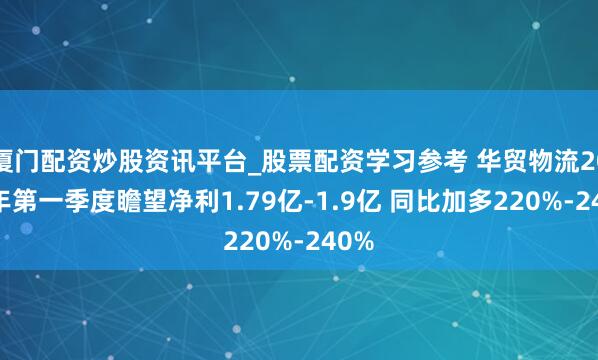 厦门配资炒股资讯平台_股票配资学习参考 华贸物流2021年第一季度瞻望净利1.79亿-1.9亿 同比加多220%-240%