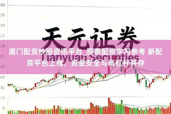 厦门配资炒股资讯平台_股票配资学习参考 新配资平台上线，资金安全与高杠杆并存