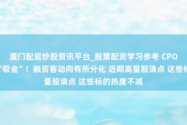 厦门配资炒股资讯平台_股票配资学习参考 CPO三巨头抓续“吸金”！融资客动向有所分化 近期高量股清点 这些标的热度不减