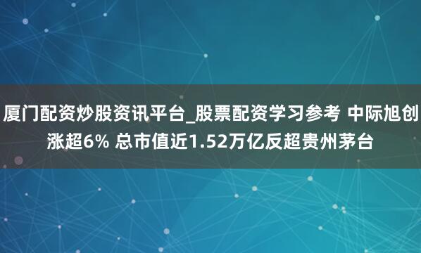 厦门配资炒股资讯平台_股票配资学习参考 中际旭创涨超6% 总市值近1.52万亿反超贵州茅台