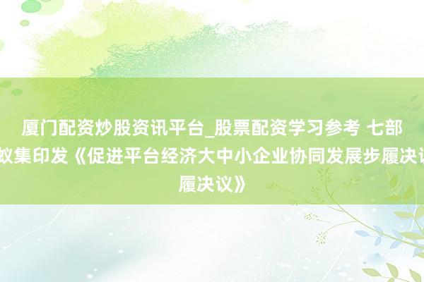 厦门配资炒股资讯平台_股票配资学习参考 七部门蚁集印发《促进平台经济大中小企业协同发展步履决议》