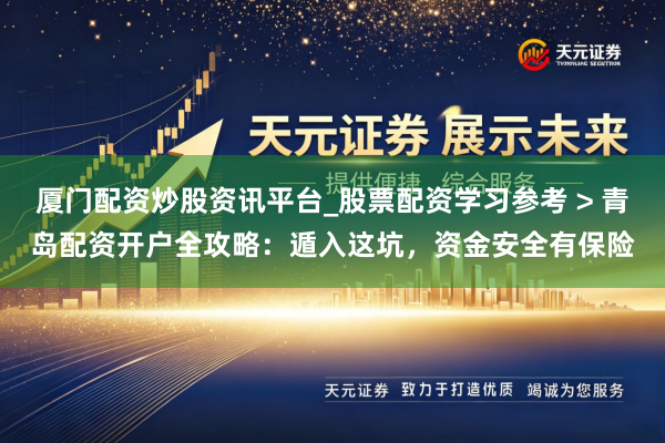 厦门配资炒股资讯平台_股票配资学习参考 > 青岛配资开户全攻略：遁入这坑，资金安全有保险