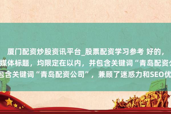 厦门配资炒股资讯平台_股票配资学习参考 好的，这里有几个不同作风的自媒体标题，均限定在以内，并包含关键词“青岛配资公司”，兼顾了迷惑力和SEO优化：