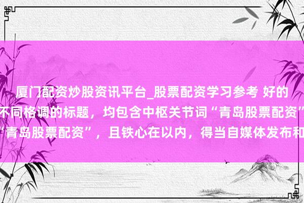 厦门配资炒股资讯平台_股票配资学习参考 好的，这里为您准备了几个不同格调的标题，均包含中枢关节词“青岛股票配资”，且铁心在以内，得当自媒体发布和百度收录：