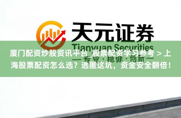 厦门配资炒股资讯平台_股票配资学习参考 > 上海股票配资怎么选？逃匿这坑，资金安全翻倍！