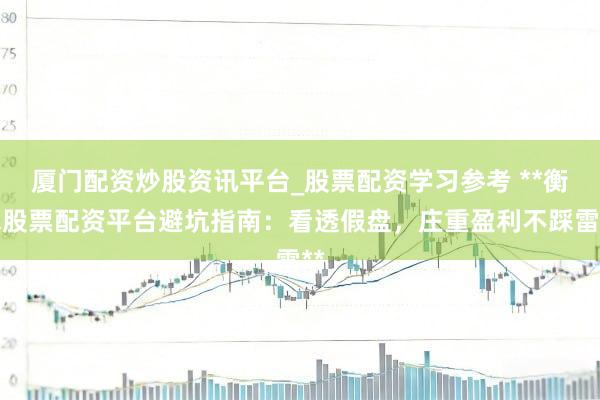 厦门配资炒股资讯平台_股票配资学习参考 **衡水股票配资平台避坑指南：看透假盘，庄重盈利不踩雷**