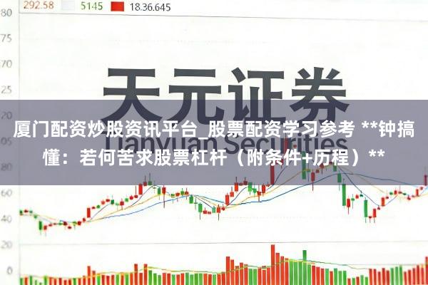 厦门配资炒股资讯平台_股票配资学习参考 **钟搞懂:若何苦求股票杠杆(附条件+历程)**