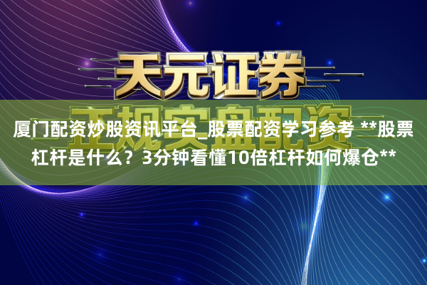 厦门配资炒股资讯平台_股票配资学习参考 **股票杠杆是什么？3分钟看懂10倍杠杆如何爆仓**