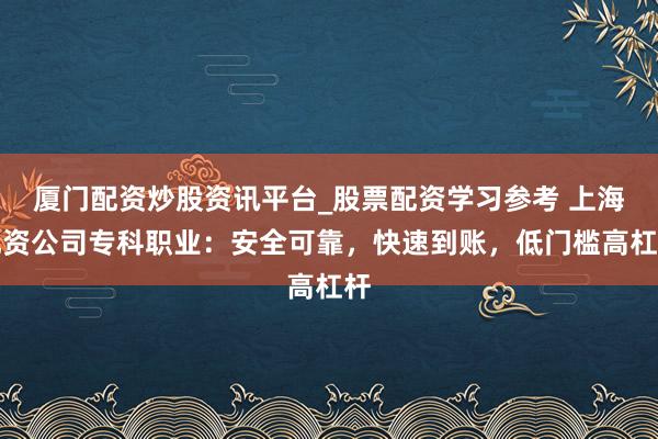 厦门配资炒股资讯平台_股票配资学习参考 上海配资公司专科职业：安全可靠，快速到账，低门槛高杠杆